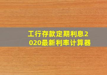 工行存款定期利息2020最新利率计算器