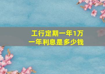 工行定期一年1万一年利息是多少钱