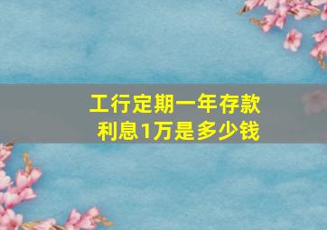 工行定期一年存款利息1万是多少钱