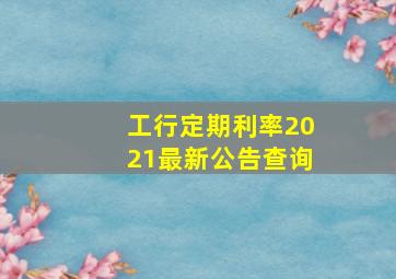 工行定期利率2021最新公告查询