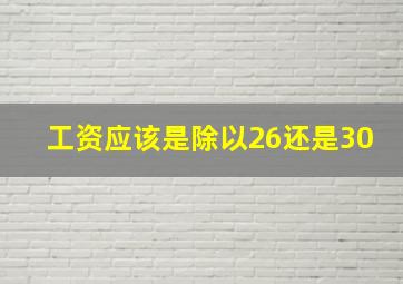 工资应该是除以26还是30