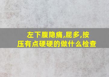 左下腹隐痛,屁多,按压有点硬硬的做什么检查