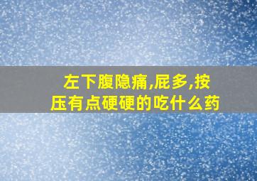 左下腹隐痛,屁多,按压有点硬硬的吃什么药