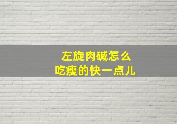 左旋肉碱怎么吃瘦的快一点儿