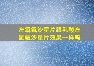 左氧氟沙星片跟乳酸左氧氟沙星片效果一样吗