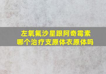 左氧氟沙星跟阿奇霉素哪个治疗支原体衣原体吗