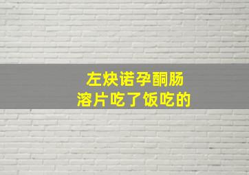 左炔诺孕酮肠溶片吃了饭吃的