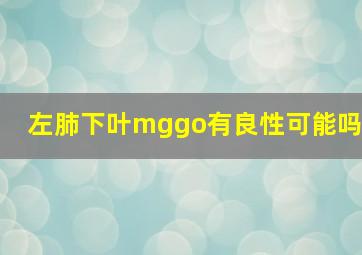 左肺下叶mggo有良性可能吗