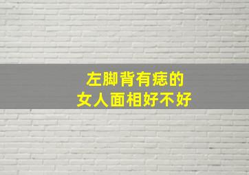 左脚背有痣的女人面相好不好