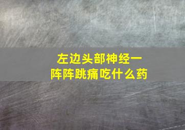 左边头部神经一阵阵跳痛吃什么药