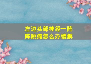 左边头部神经一阵阵跳痛怎么办缓解