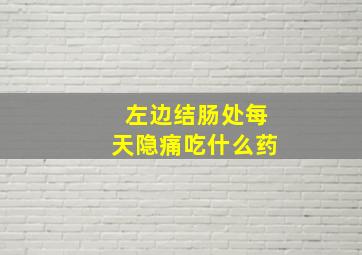 左边结肠处每天隐痛吃什么药