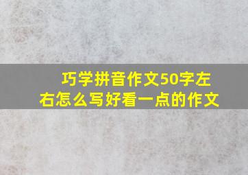 巧学拼音作文50字左右怎么写好看一点的作文