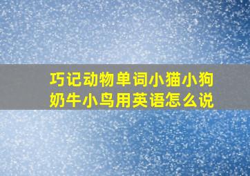 巧记动物单词小猫小狗奶牛小鸟用英语怎么说