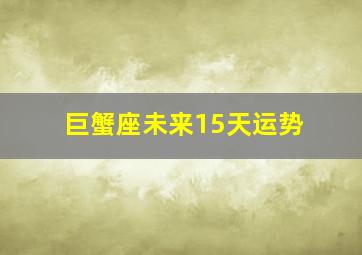 巨蟹座未来15天运势