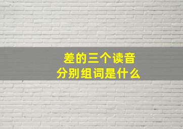 差的三个读音分别组词是什么