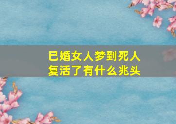 已婚女人梦到死人复活了有什么兆头