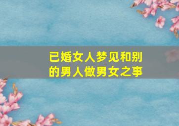 已婚女人梦见和别的男人做男女之事