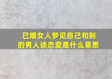 已婚女人梦见自己和别的男人谈恋爱是什么意思