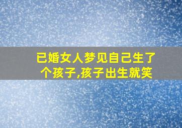 已婚女人梦见自己生了个孩子,孩子出生就笑