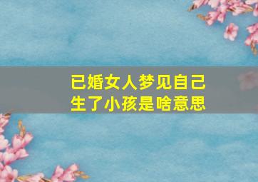 已婚女人梦见自己生了小孩是啥意思