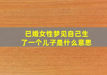 已婚女性梦见自己生了一个儿子是什么意思