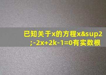 已知关于x的方程x²-2x+2k-1=0有实数根