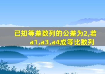 已知等差数列的公差为2,若a1,a3,a4成等比数列