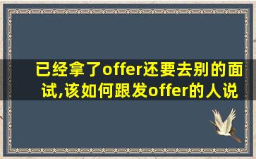 已经拿了offer还要去别的面试,该如何跟发offer的人说