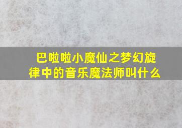 巴啦啦小魔仙之梦幻旋律中的音乐魔法师叫什么