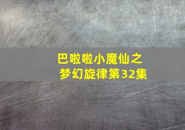 巴啦啦小魔仙之梦幻旋律第32集