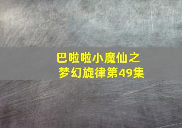 巴啦啦小魔仙之梦幻旋律第49集