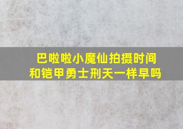 巴啦啦小魔仙拍摄时间和铠甲勇士刑天一样早吗