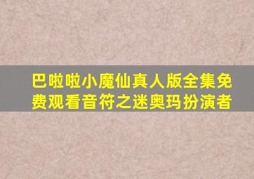 巴啦啦小魔仙真人版全集免费观看音符之迷奥玛扮演者