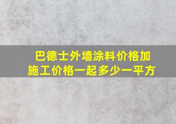 巴德士外墙涂料价格加施工价格一起多少一平方