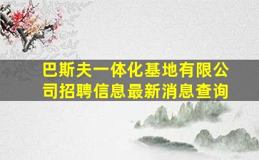 巴斯夫一体化基地有限公司招聘信息最新消息查询