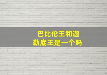 巴比伦王和迦勒底王是一个吗