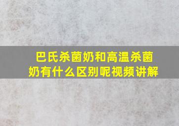 巴氏杀菌奶和高温杀菌奶有什么区别呢视频讲解