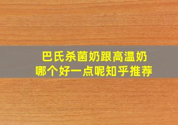 巴氏杀菌奶跟高温奶哪个好一点呢知乎推荐