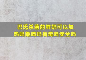 巴氏杀菌的鲜奶可以加热吗能喝吗有毒吗安全吗