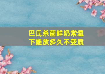 巴氏杀菌鲜奶常温下能放多久不变质