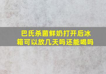 巴氏杀菌鲜奶打开后冰箱可以放几天吗还能喝吗