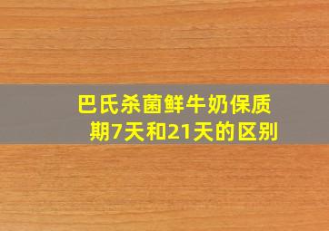 巴氏杀菌鲜牛奶保质期7天和21天的区别