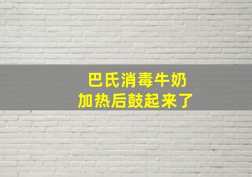 巴氏消毒牛奶加热后鼓起来了