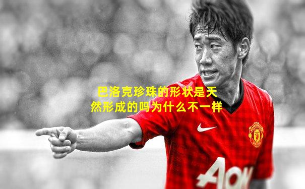 巴洛克珍珠的形状是天然形成的吗为什么不一样