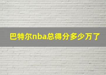 巴特尔nba总得分多少万了