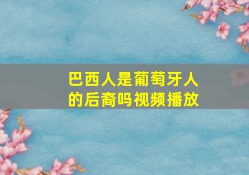 巴西人是葡萄牙人的后裔吗视频播放