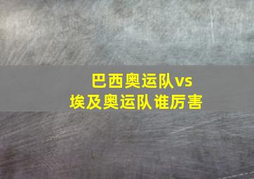 巴西奥运队vs埃及奥运队谁厉害