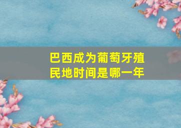 巴西成为葡萄牙殖民地时间是哪一年