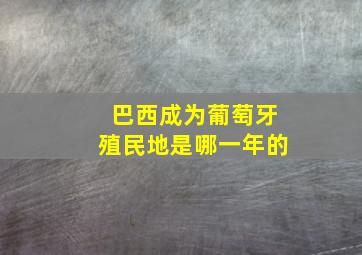 巴西成为葡萄牙殖民地是哪一年的